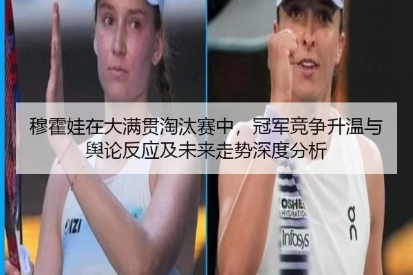 穆霍娃在大满贯淘汰赛中，冠军竞争升温与舆论反应及未来走势深度分析