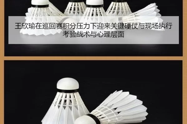 王欣瑜在巡回赛积分压力下迎来关键硬仗与现场执行考验战术与心理层面